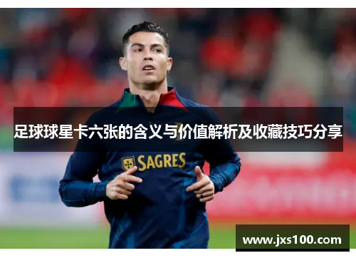足球球星卡六张的含义与价值解析及收藏技巧分享