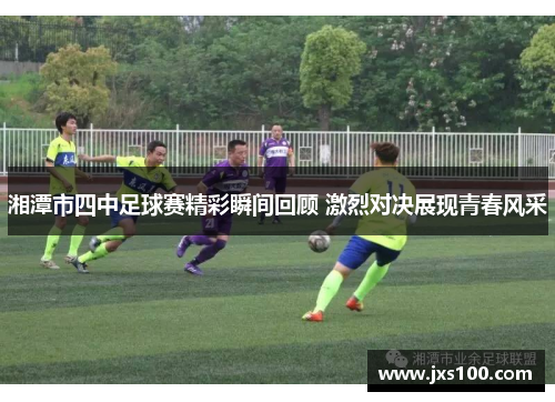 湘潭市四中足球赛精彩瞬间回顾 激烈对决展现青春风采