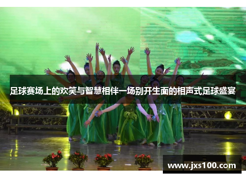 足球赛场上的欢笑与智慧相伴一场别开生面的相声式足球盛宴