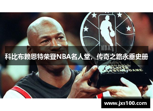 科比布赖恩特荣登NBA名人堂，传奇之路永垂史册