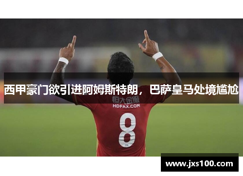 西甲豪门欲引进阿姆斯特朗，巴萨皇马处境尴尬